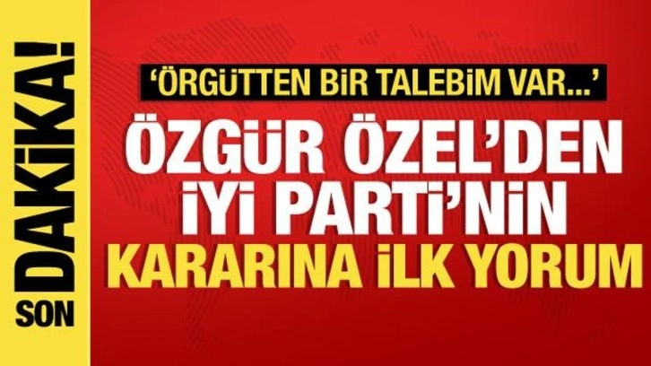 İYİ Parti'nin ittifak kararından sonra Özel'den ilk yorum: Örgütten talebim...