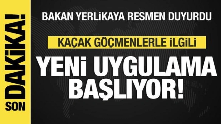 Kaçak göçmenlerle ilgili yeni uygulama başlıyor! Bakan Yerlikaya resmen duyurdu