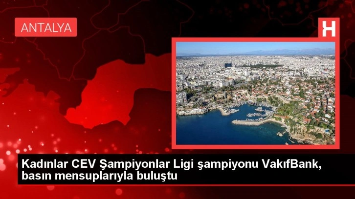 Kadınlar CEV Şampiyonlar Ligi şampiyonu VakıfBank, basın mensuplarıyla buluştu