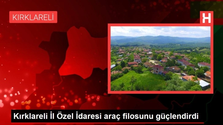 Kırklareli İl Özel İdaresi araç filosunu güçlendirdi