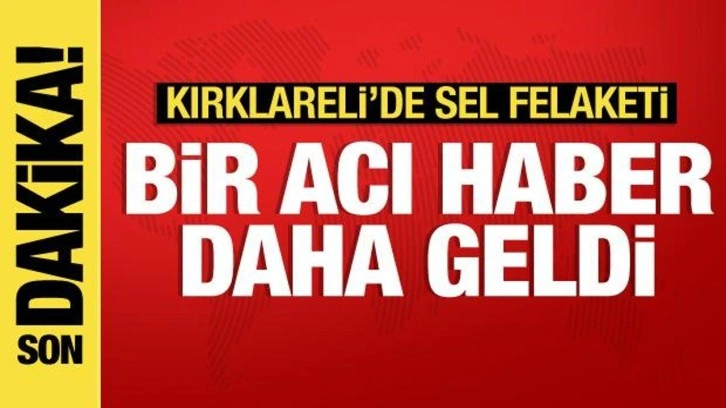 Kırklareli'de sel felaketi: Can kaybı 6'ya yükseldi