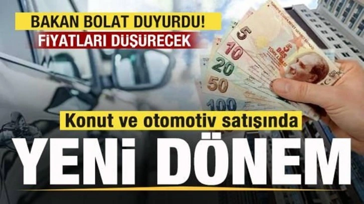 Konut ve otomotiv satışında yeni dönem! Fiyatları düşürecek! Bakan Bolat tarih verdi!