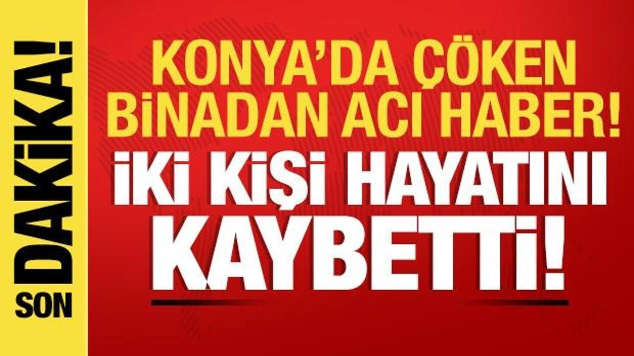 Konya'da çöken binadan acı haber: 2 kişi hayatını kaybetti!