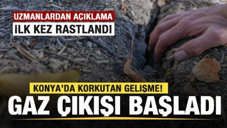 Konya'da korkutan gelişme! İlk kez rastlandı! Gaz çıkışı başladı