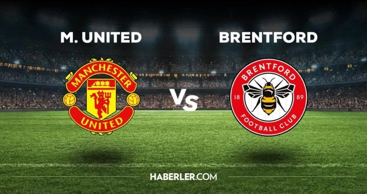 Manchester United Brentford maçı ne zaman, saat kaçta, hangi kanalda? M. United Brentford maçı saat