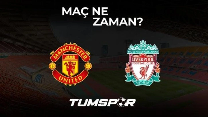 Manchester United Liverpool maçı ne zaman, saat kaçta ve hangi kanalda?