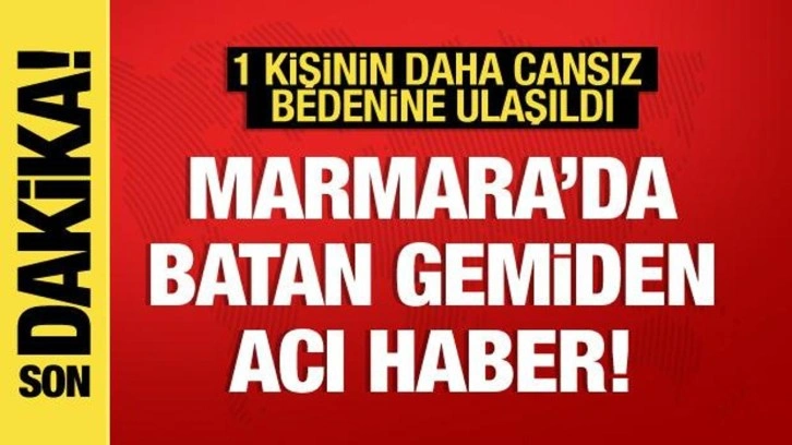 Marmara'da batan gemiden acı haber! 1 kişinin daha cansız bedenine ulaşıldı