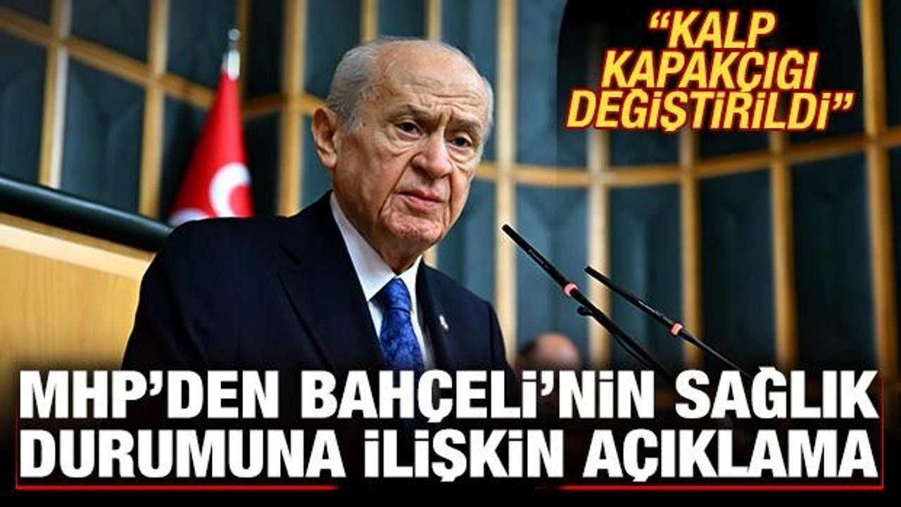 MHP'den Bahçeli'nin sağlık durumuna ilişkin açıklama: Kalp kapakçığı değiştirildi