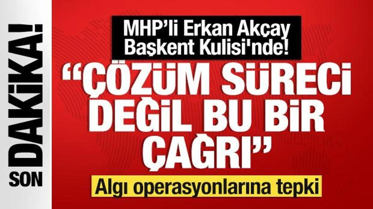 MHP'li Erkan Akçay'dan son dakika açıklamaları