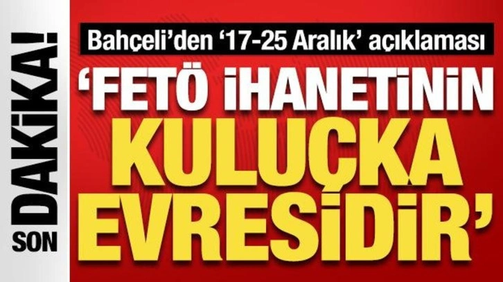 MHP Lideri Bahçeli'den '17-25 Aralık' açıklaması: 'FETÖ ihanetinin kuluçka evres