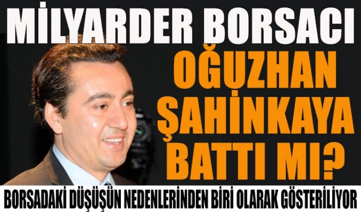 Milyarder borsacı Oğuzhan Şahinkaya battı mı?