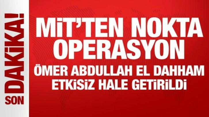 MİT'ten nokta operasyon: Ömer Abdullah el Dahham etkisiz hale getirildi