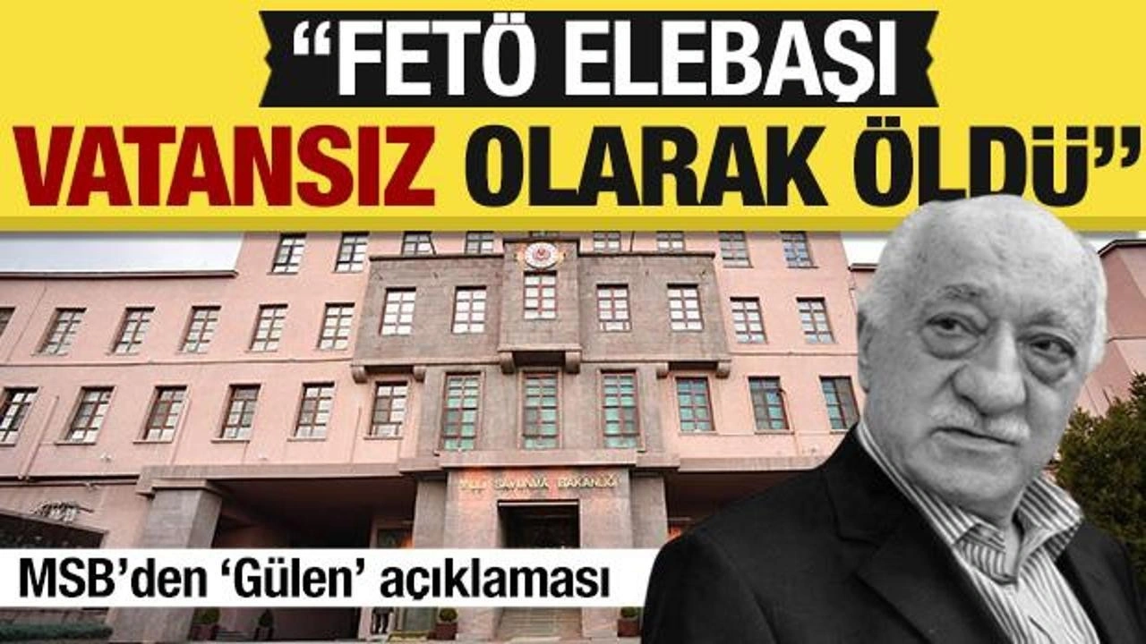 MSB'den 'Fetullah Gülen' açıklaması: Vatansız olarak öldü