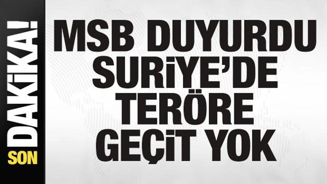 MSB'den son dakika açıklaması: Suriye'de teröre geçit yok! Son rakam duyuruldu