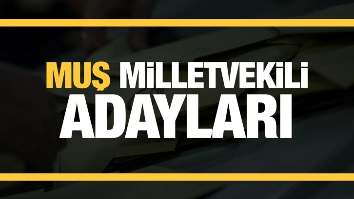 Muş milletvekili adayları! PARTİ PARTİ TAM LİSTE