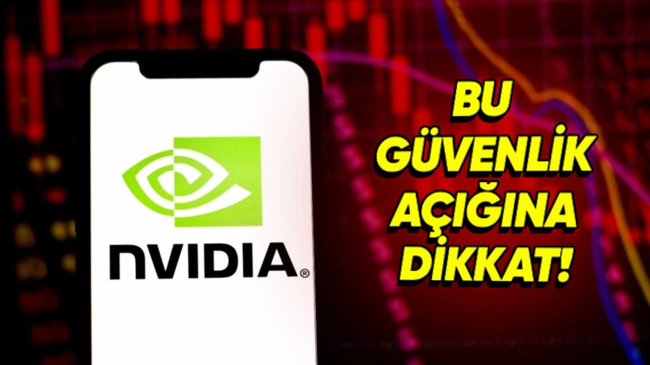 NVIDIA Sürücülerinde Ciddi Bir Güvenlik Açığı Tespit Edildi