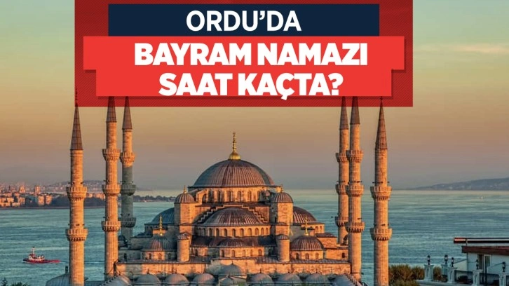 Ordu bayram namazı saati kaçta kılınacak 2022 Diyanet bayram namaz vakitleri