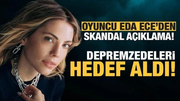 Oyuncu Eda Ece'den skandal açıklama! Depremzedeleri hedef aldı