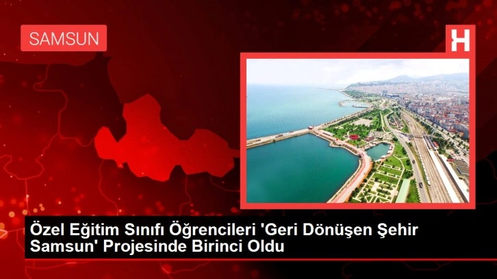 Özel Eğitim Sınıfı Öğrencileri 'Geri Dönüşen Şehir Samsun' Projesinde Birinci Oldu