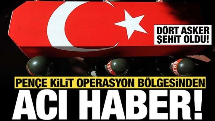 Pençe-Kilit Operasyonu bölgesinde 4 asker şehit oldu