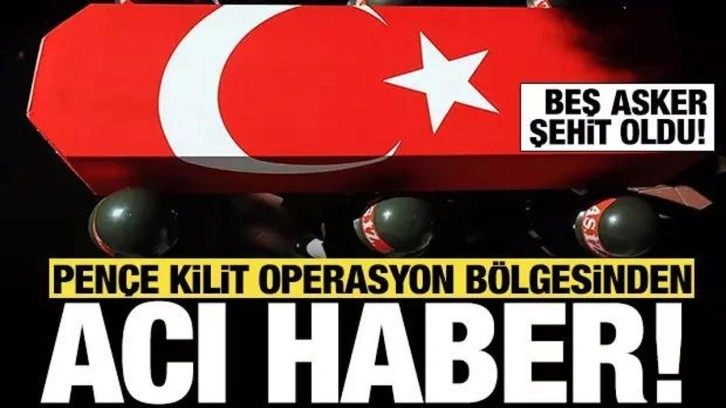 Pençe-Kilit Operasyonu bölgesinde 5 asker şehit oldu