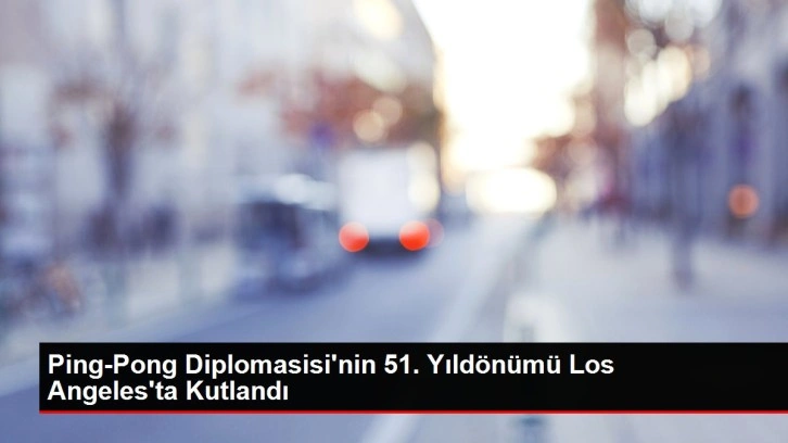 Ping-Pong Diplomasisi'nin 51. Yıldönümü Los Angeles'ta Kutlandı