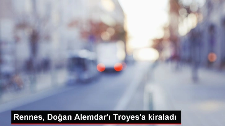 Rennes, Doğan Alemdar'ı Troyes'a kiraladı