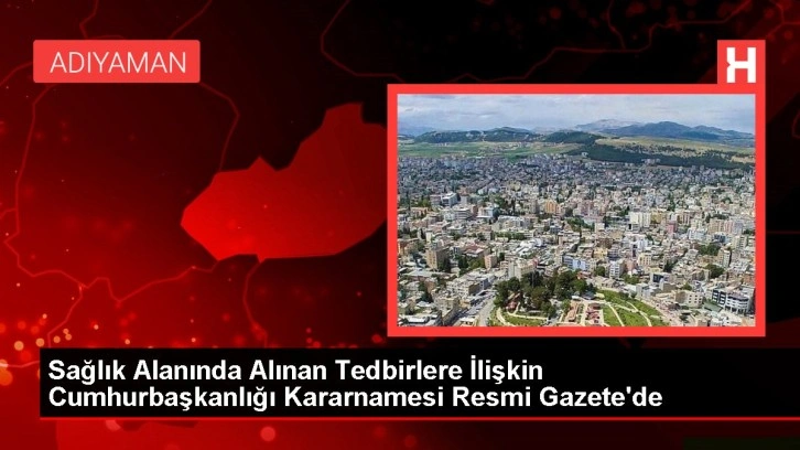 Sağlık Alanında Alınan Tedbirlere İlişkin Cumhurbaşkanlığı Kararnamesi Resmi Gazete'de