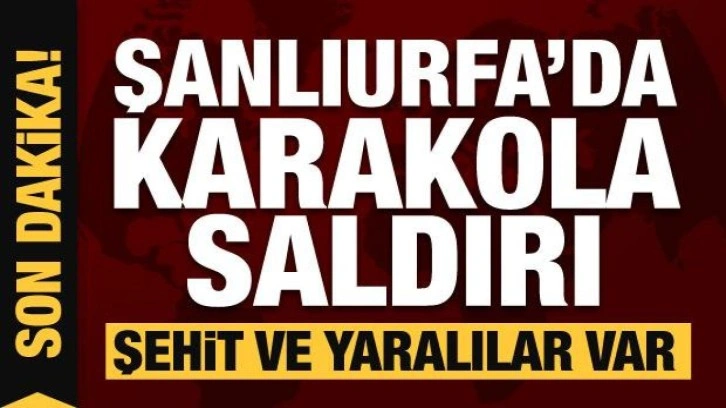 Şanlıurfa'da karakola saldırı: Şehit ve yaralı askerler var