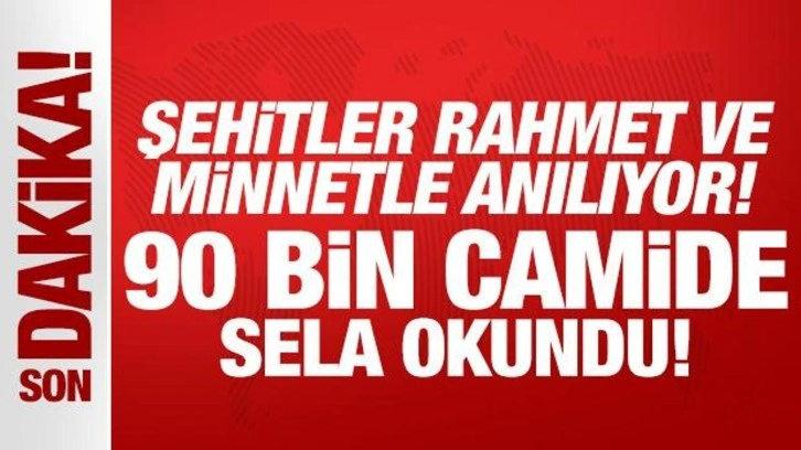 Şehitler rahmet ve minnetle anıldı: 90 bin camide sela okundu!