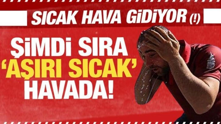 Sıcaklar gidiyor! Aşırı sıcaklar geliyor...Türkiye kavrulacak!