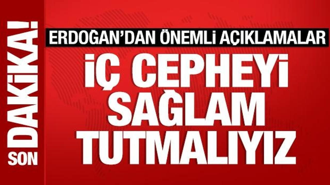 Son Dakika: Cumhurbaşkanı Erdoğan: İç cepheyi sağlam tutmalıyız!