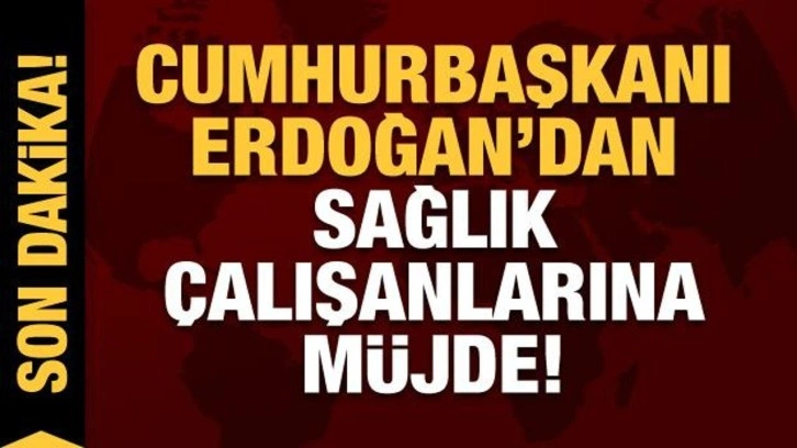 Son dakika: Cumhurbaşkanı Erdoğan'dan sağlık çalışanlarına müjde!