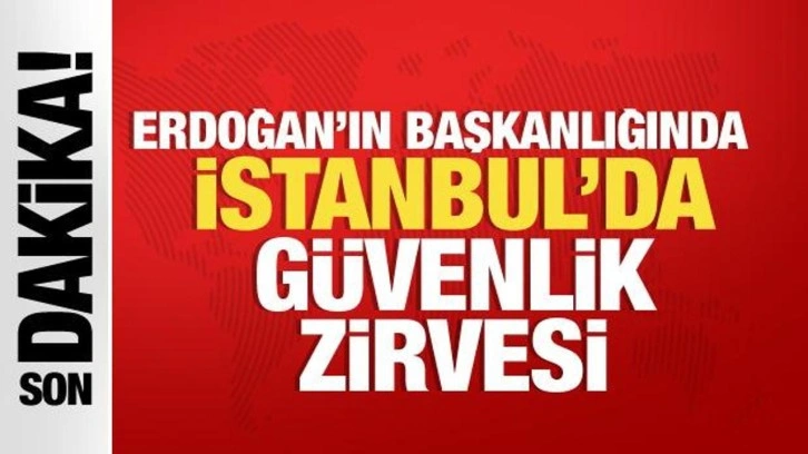 Son dakika... Cumhurbaşkanı Erdoğan'ın başkanlığında İstanbul'da güvenlik zirvesi