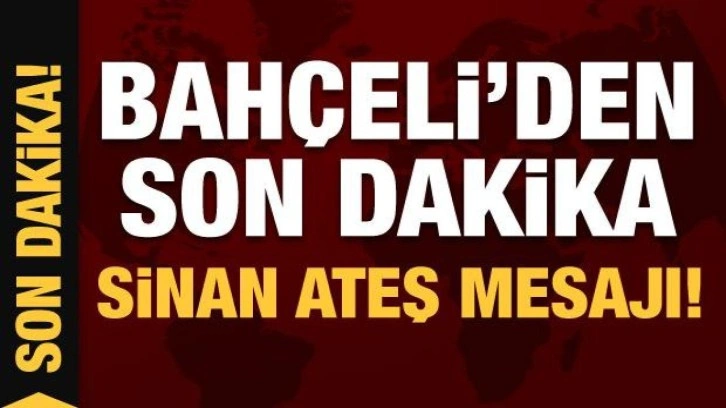 Son Dakika: Devlet Bahçeli'den Sinan Ateş mesajı