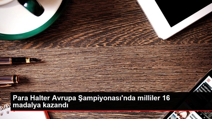 Son dakika haber: Para Halter Avrupa Şampiyonası'nda milliler 16 madalya kazandı