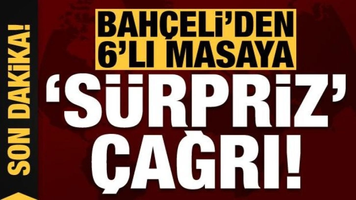 Son dakika haberi: Devlet Bahçeli'den 6'lı masaya 'sürpriz' çağrısı!