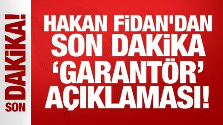 Son Dakika: Hakan Fidan'dan son dakika 'garantör' açıklaması