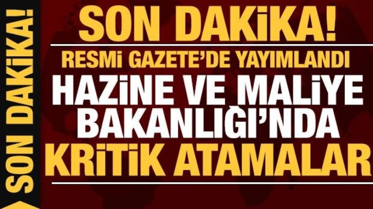 Son dakika: Hazine ve Maliye Bakanlığında kritik atamalar