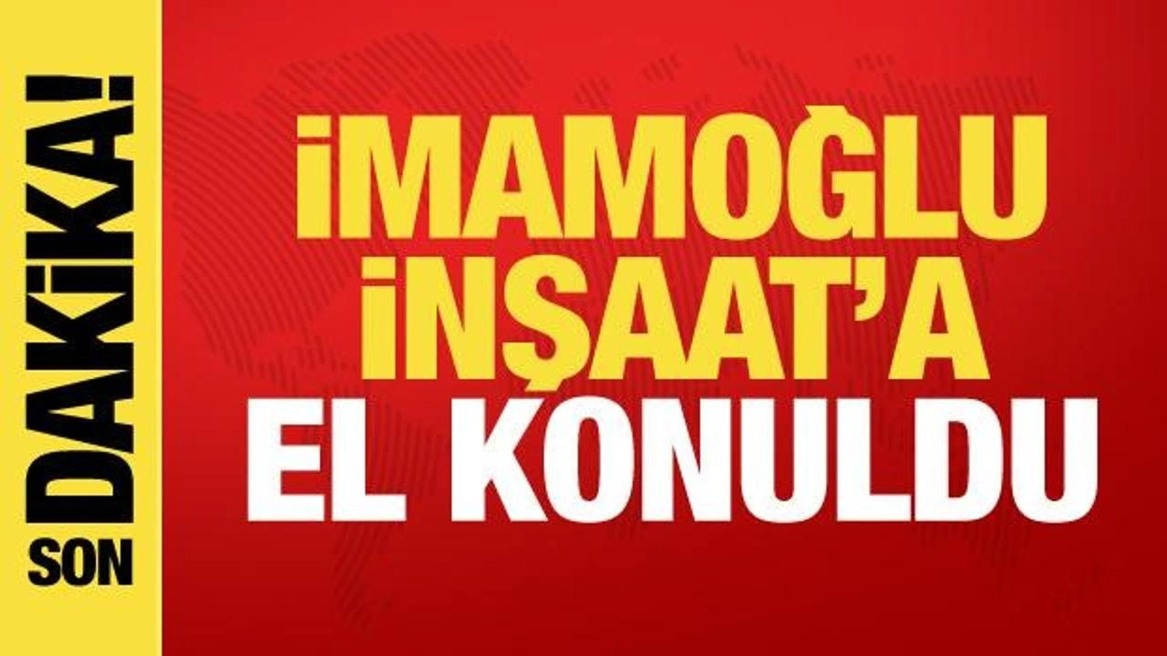 Son dakika! İmamoğlu İnşaat'a el konuldu