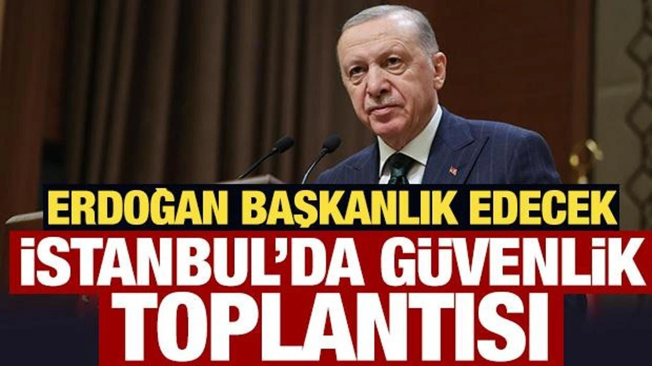 Son Dakika: İstanbul'da güvenlik zirvesi: Cumhurbaşkanı Erdoğan başkanlık edecek!