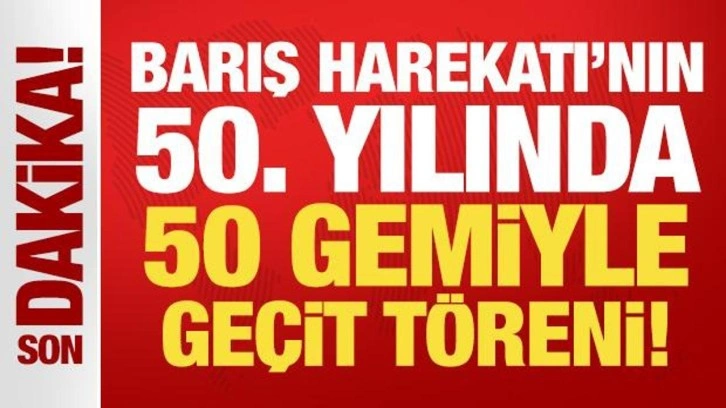 Son Dakika: Kıbrıs Barış Harekatı'nın 50'nci yılında 50 gemiyle geçit töreni