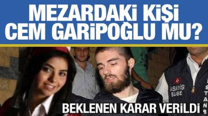 Son dakika: Mezardaki kişi Cem Garipoğlu mu? DNA için karar