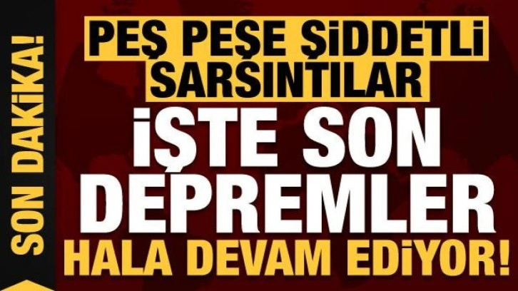 Son dakika: Peş peşe şiddetli sarsıntılar oluyor! İşte bölgedeki son depremler