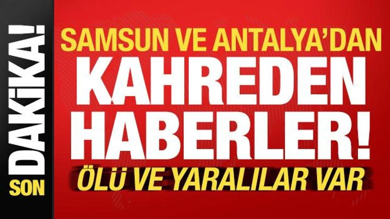 Son dakika... Samsun ve Antalya'dan peş peşe kahreden haberler: Ölü ve yaralılar var!