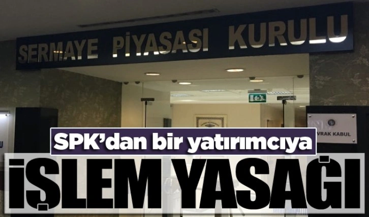 SPK'dan bir yatırımcıya işlem yasağı