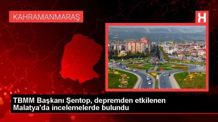 TBMM Başkanı Şentop, depremden etkilenen Malatya'da incelemelerde bulundu