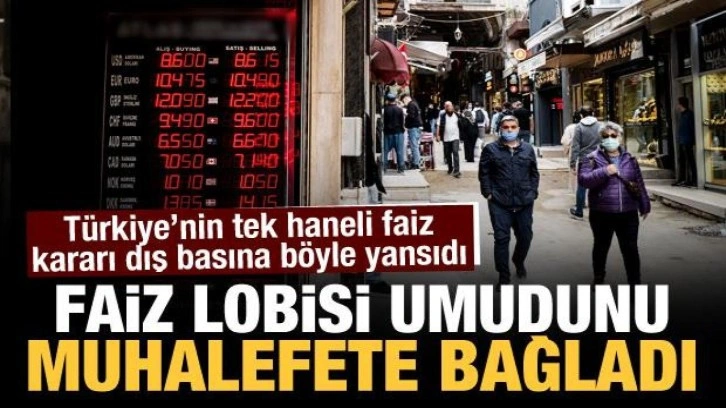 Tek haneli faiz dış basında yankılandı: Faiz lobisi umudunu muhalefete bağladı