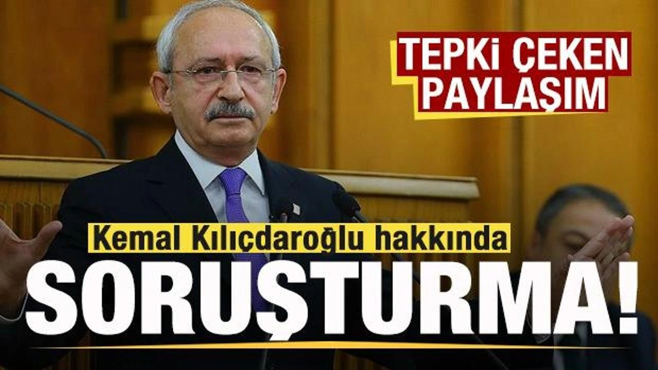 Tepki çeken paylaşım! Kemal Kılıçdaroğlu hakkında soruşturma başlatıldı