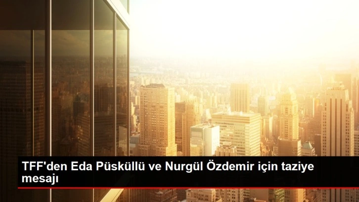 TFF'den Eda Püsküllü ve Nurgül Özdemir için taziye mesajı